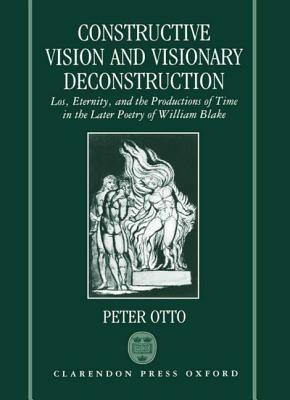 Constructive Vision and Visionary Deconstruction: Los, Eternity, and the Productions of Time in the Later Poetry of William Blake - Peter Otto - cover