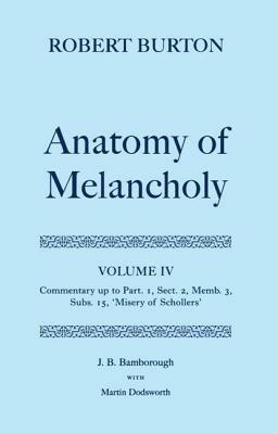 Robert Burton: The Anatomy of Melancholy: Volume IV: Commentary up to Part 1, Section 2, Member 3, Subsection 15, 'Misery of Schollers' - J. B. Bamborough - cover