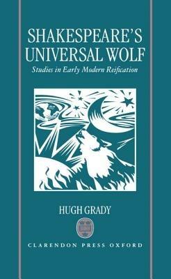 Shakespeare's Universal Wolf: Studies in Early Modern Reification - Hugh Grady - cover