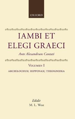 Iambi et Elegi Graeci: Ante Alexandrum Cantati: Volume 1: Archilochus, Hipponax, Theognidea - Editor - cover
