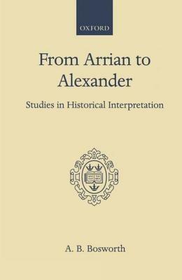 From Arrian to Alexander: Studies in Historical Interpretation - A. B. Bosworth - cover