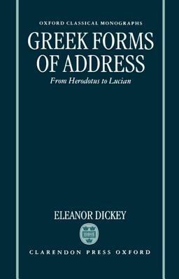 Greek Forms of Address: From Herodotus to Lucian - Eleanor Dickey - cover