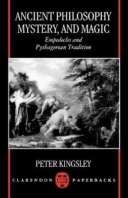 Ancient Philosophy, Mystery, and Magic: Empedocles and Pythagorean Tradition - Peter Kingsley - cover