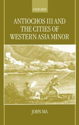 Antiochos III and the Cities of Western Asia Minor - John Ma - cover