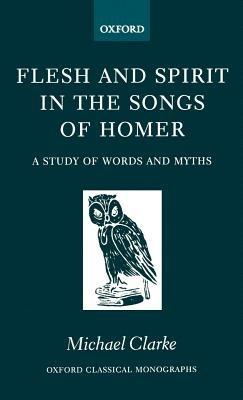 Flesh and Spirit in the Songs of Homer: A Study of Words and Myths - Michael Clarke - cover