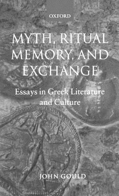 Myth, Ritual, Memory, and Exchange: Essays in Greek Literature and Culture - John Gould - cover