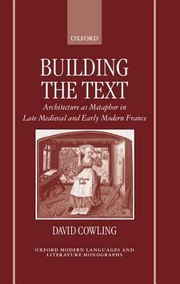 Building the Text: Architecture as Metaphor in Late Medieval and Early Modern France - David Cowling - cover