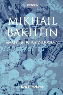 Mikhail Bakhtin: An Aesthetic for Democracy - Ken Hirschkop - cover