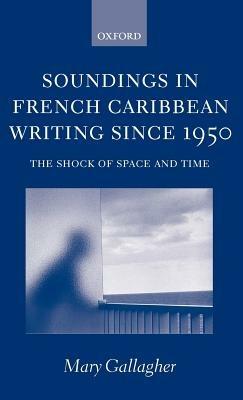 Soundings in French Caribbean Writing Since 1950: The Shock of Space and Time - Mary Gallagher - cover