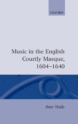 Music in the English Courtly Masque, 1604-1640 - Peter Walls - cover