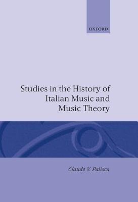 Studies in the History of Italian Music and Music Theory - Claude V. Palisca - cover