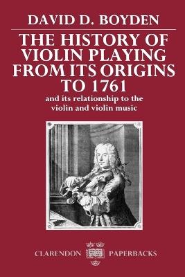 The History of Violin Playing from its Origins to 1761: and its Relationship to the Violin and Violin Music - David D. Boyden - cover
