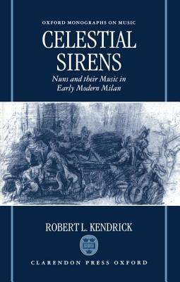 Celestial Sirens: Nuns and Their Music in Early Modern Milan - Robert L. Kendrick - cover