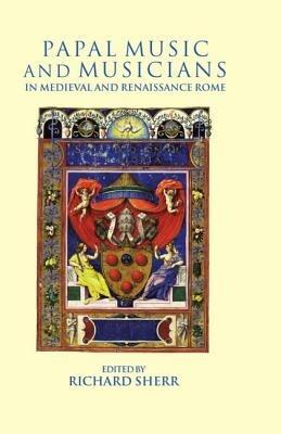 Papal Music and Musicians in Late Medieval and Renaissance Rome - cover