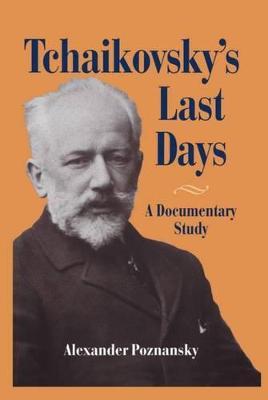 Tchaikovsky's Last Days: A Documentary Study - Alexander Poznansky - cover