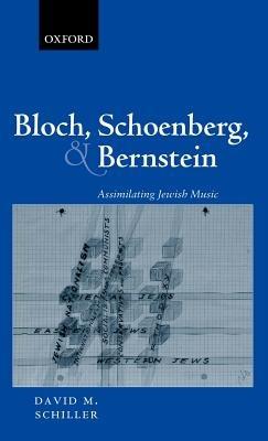 Bloch, Schoenberg, and Bernstein: Assimilating Jewish Music - David M. Schiller - cover