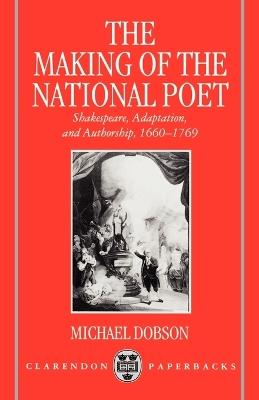 The Making of the National Poet: Shakespeare, Adaptation and Authorship, 1660-1769 - Michael Dobson - cover