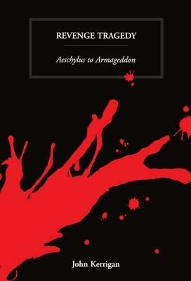 Revenge Tragedy: Aeschylus to Armageddon - John Kerrigan - cover