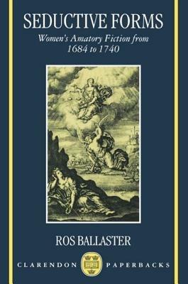Seductive Forms: Women's Amatory Fiction from 1684 to 1740 - Ros Ballaster - cover