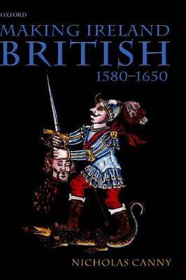 Making Ireland British, 1580-1650 - Nicholas Canny - cover