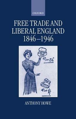 Free Trade and Liberal England, 1846-1946 - Anthony Howe - cover