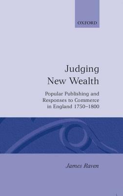 Judging New Wealth: Popular Publishing and Responses to Commerce in England, 1750-1800 - James Raven - cover
