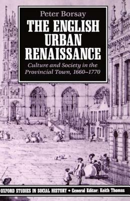 The English Urban Renaissance: Culture and Society in the Provincial Town 1660-1770 - Peter Borsay - cover