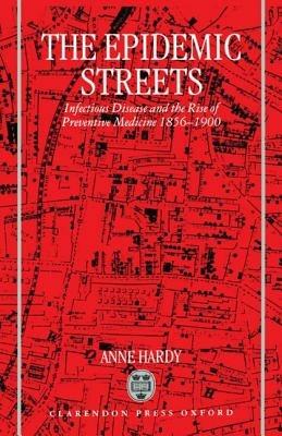 The Epidemic Streets: Infectious Diseases and the Rise of Preventive Medicine 1856-1900 - Anne Hardy - cover