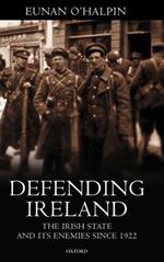 Defending Ireland: The Irish State and Its Enemies Since 1922