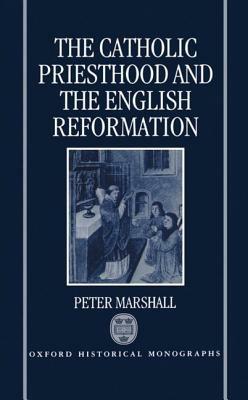 The Catholic Priesthood and the English Reformation - Peter Marshall - cover