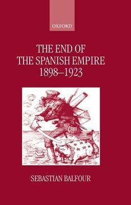 The End of the Spanish Empire, 1898-1923 - Sebastian Balfour - cover