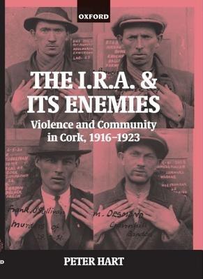 The I.R.A. and its Enemies: Violence and Community in Cork, 1916-1923 - Peter Hart - cover
