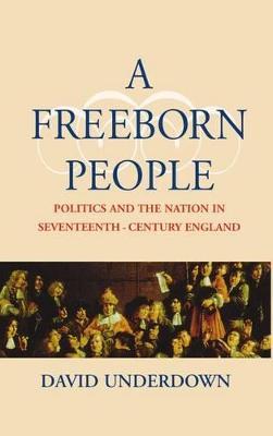 A Freeborn People: Politics and the Nation in Seventeenth-Century England - David Underdown - cover