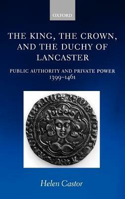 The King, the Crown, and the Duchy of Lancaster: Public Authority and Private Power, 1399-1461 - Helen Castor - cover