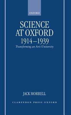 Science at Oxford, 1914-1939: Transforming an Arts University - Jack Morrell - cover