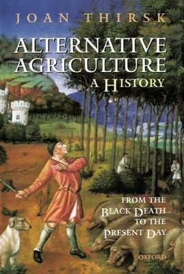 Alternative Agriculture: A History: From the Black Death to the Present Day - Joan Thirsk - cover