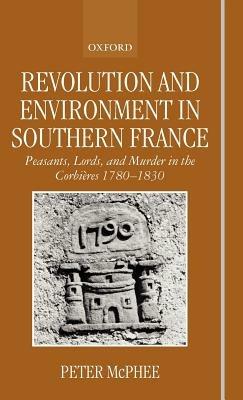 Revolution and Environment in Southern France: Peasants, Lords, and Murder in the Corbières 1780-1830 - Peter McPhee - cover