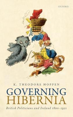 Governing Hibernia: British Politicians and Ireland 1800-1921 - K. Theodore Hoppen - cover