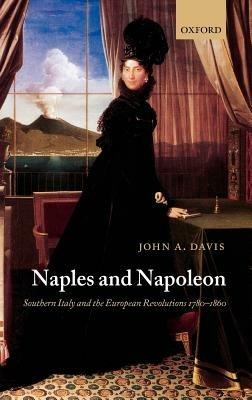 Naples and Napoleon: Southern Italy and the European Revolutions, 1780-1860 - John A. Davis - cover