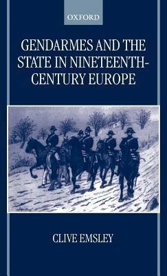 Gendarmes and the State in Nineteenth-Century Europe - Clive Emsley - cover
