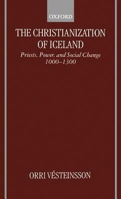 The Christianization of Iceland: Priests, Power, and Social Change 1000-1300 - Orri Vesteinsson - cover