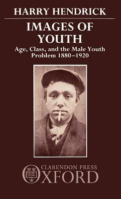 Images of Youth: Age, Class, and the Male Youth Problem 1880-1920 - Harry Hendrick - cover