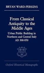 From Classical Antiquity to the Middle Ages: Urban Public Building in Northern and Central Italy, AD 300-850