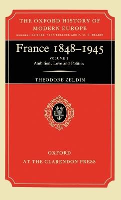 France, 1848-1945: I: Ambition, Love and Politics - Theodore Zeldin - cover