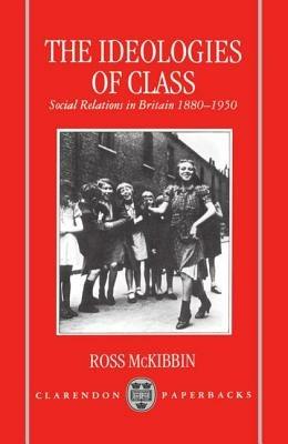 The Ideologies of Class: Social Relations in Britain 1880-1950 - Ross McKibbin - cover