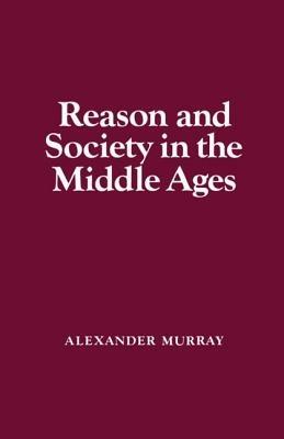 Reason and Society in the Middle Ages - Alexander Murray - cover