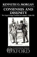Consensus and Disunity: The Lloyd George Coalition Government 1918-1922 - Kenneth O. Morgan - cover