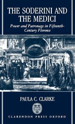 The Soderini and the Medici: Power and Patronage in Fifteenth-Century Florence - Paula C. Clarke - cover