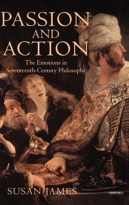 Passion and Action: The Emotions in Seventeenth-Century Philosophy - Susan James - cover