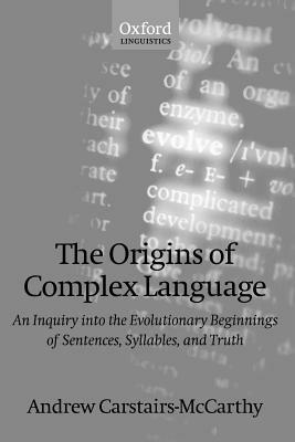 The Origins of Complex Language: An Inquiry into the Evolutionary Beginnings of Sentences, Syllables, and Truth - Andrew Carstairs-McCarthy - cover